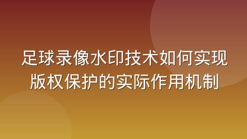 足球录像水印技术如何实现版权保护的实际作用机制