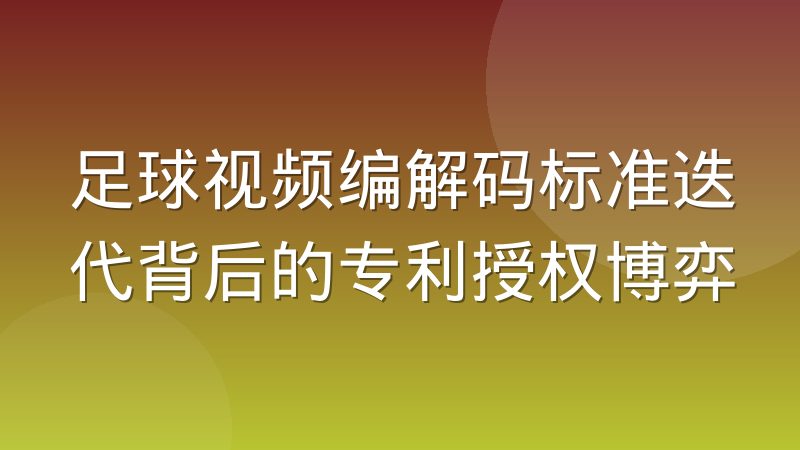 足球视频编解码标准迭代背后的专利授权博弈